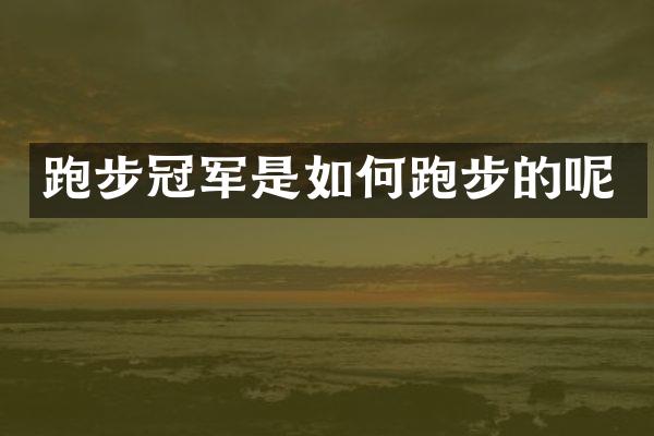 跑步冠军是如何跑步的呢