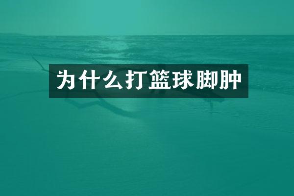为什么打篮球脚肿