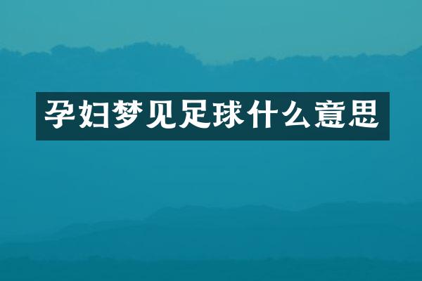 孕妇梦见足球什么意思