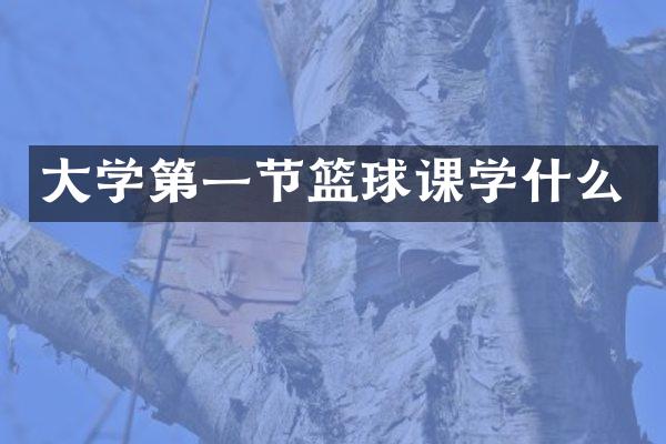 大学第一节篮球课学什么