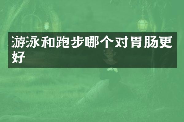 游泳和跑步哪个对胃肠更好