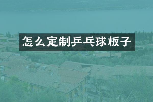 怎么定制乒乓球板子