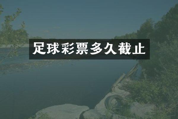 足球彩票多久截止