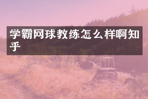 学霸网球教练怎么样啊知乎