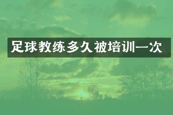 足球教练多久被培训一次