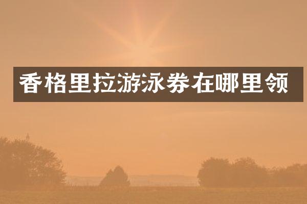 香格里拉游泳券在哪里领