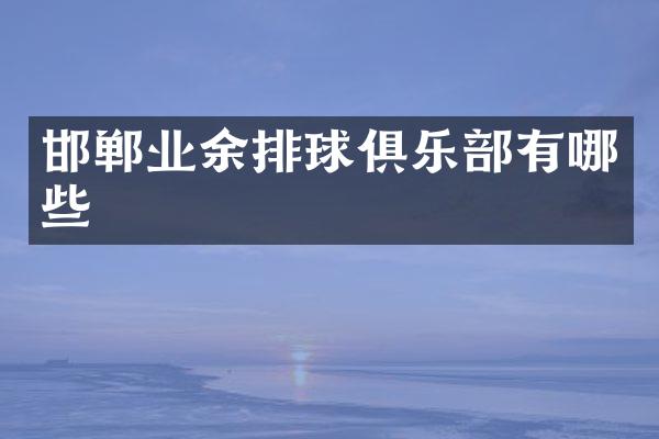 邯郸业余排球俱乐部有哪些