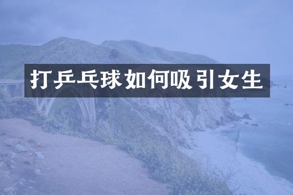 打乒乓球如何吸引女生