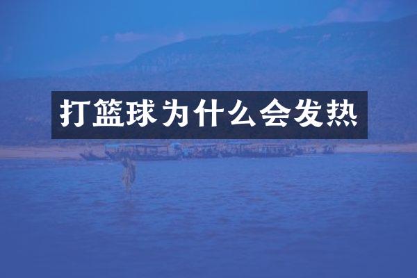 打篮球为什么会发热
