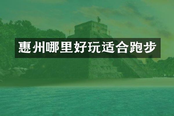 惠州哪里好玩适合跑步
