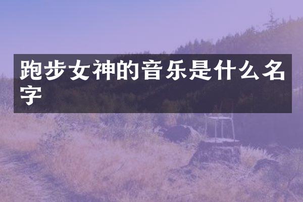 跑步女神的音乐是什么名字