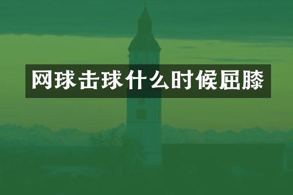 网球击球什么时候屈膝