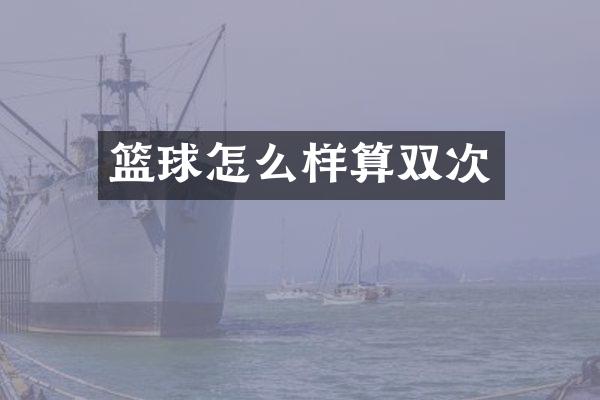 篮球怎么样算双次