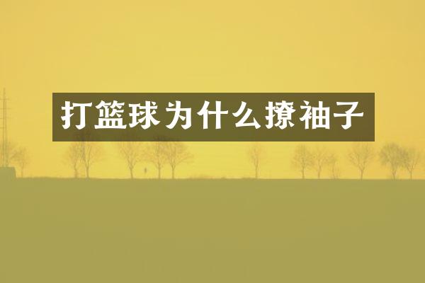 打篮球为什么撩袖子