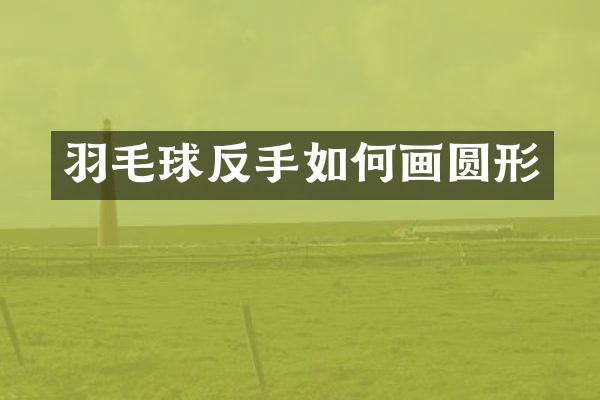 羽毛球反手如何画圆形