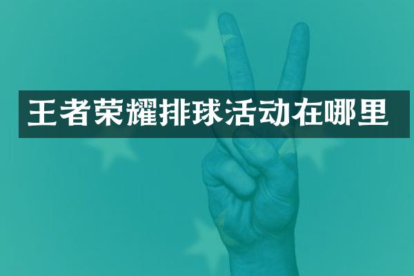 王者荣耀排球活动在哪里