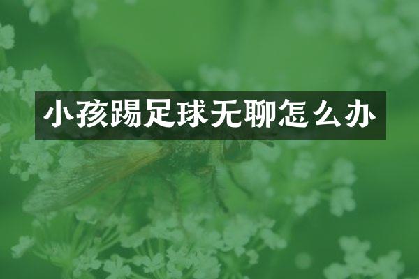 小孩踢足球无聊怎么办