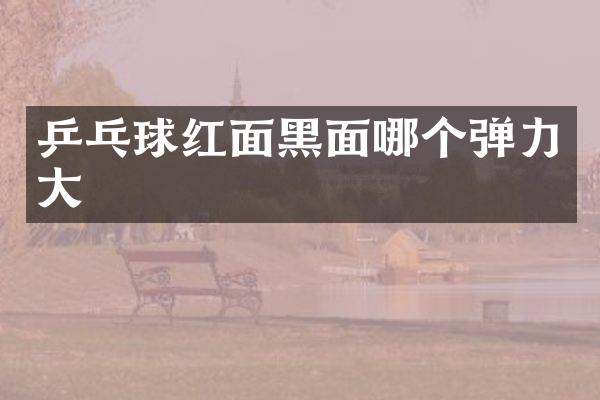 乒乓球红面黑面哪个弹力大
