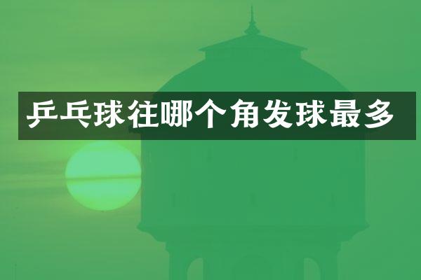 乒乓球往哪个角发球最多