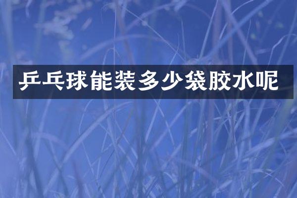 乒乓球能装多少袋胶水呢