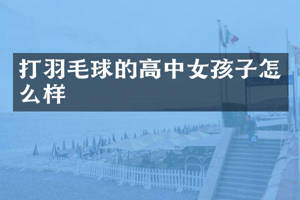 打羽毛球的高中女孩子怎么样