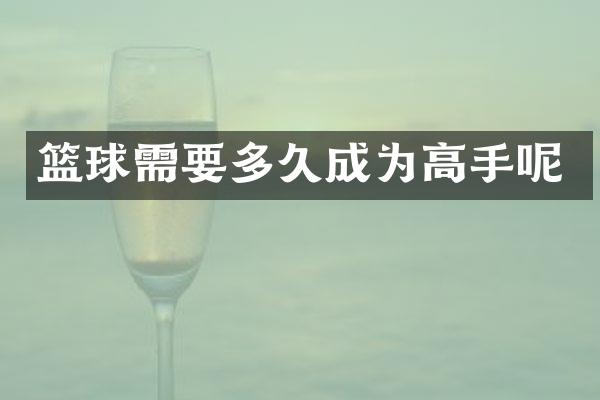 篮球需要多久成为高手呢