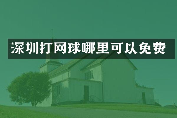 深圳打网球哪里可以免费