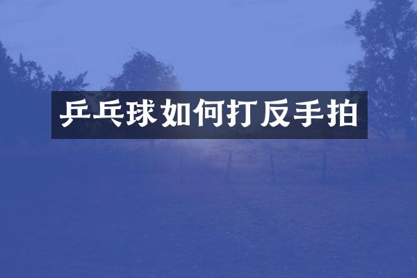 乒乓球如何打反手拍