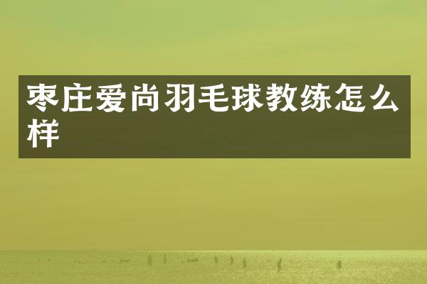枣庄爱尚羽毛球教练怎么样