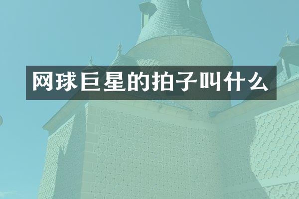 网球巨星的拍子叫什么