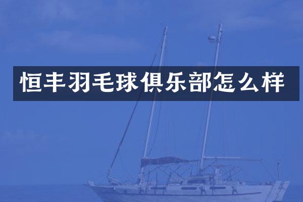 恒丰羽毛球俱乐部怎么样