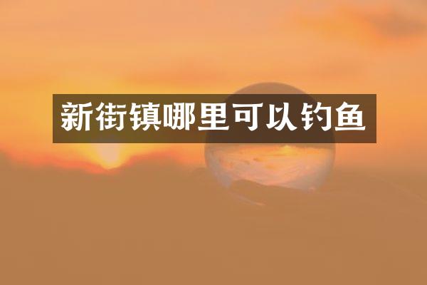 新街镇哪里可以钓鱼