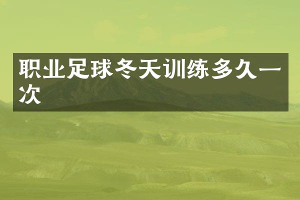 职业足球冬天训练多久一次