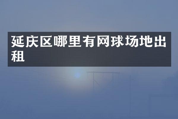 延庆区哪里有网球场地出租