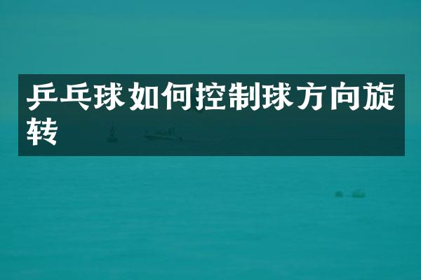 乒乓球如何控制球方向旋转