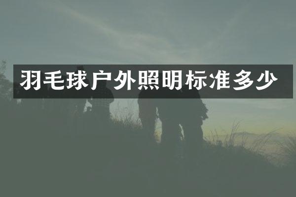 羽毛球户外照明标准多少