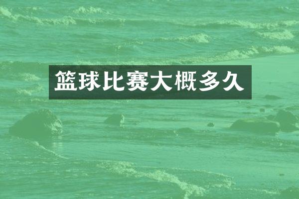 篮球比赛大概多久