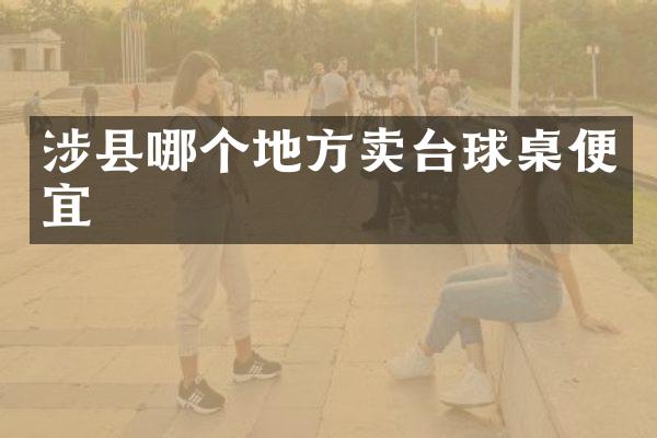 涉县哪个地方卖台球桌便宜