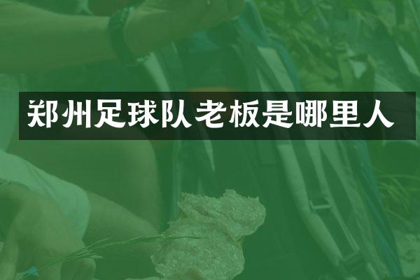 郑州足球队老板是哪里人
