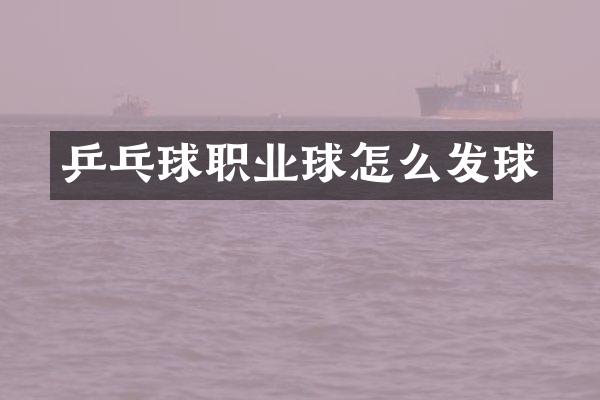 乒乓球职业球怎么发球
