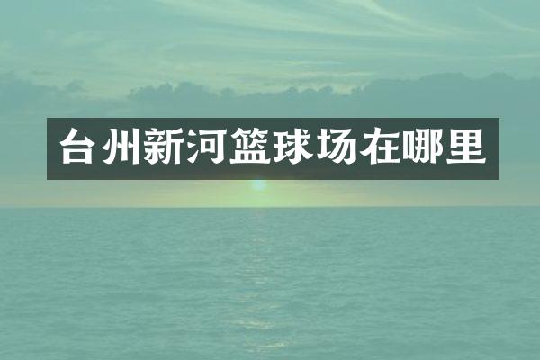 台州新河篮球场在哪里