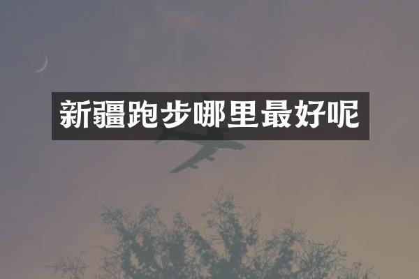 新疆跑步哪里最好呢