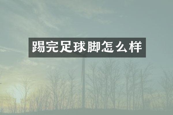 踢完足球脚怎么样