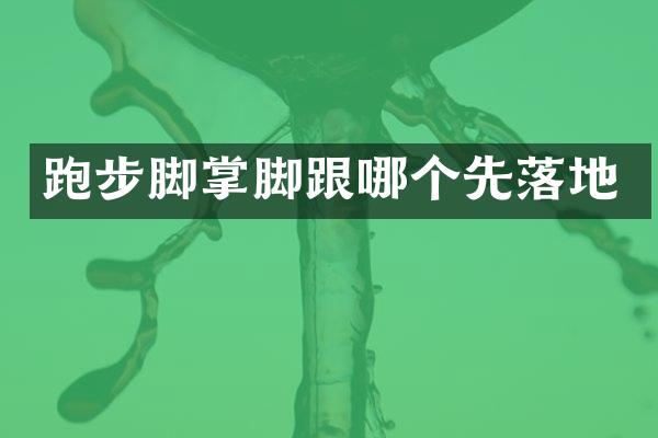 跑步脚掌脚跟哪个先落地