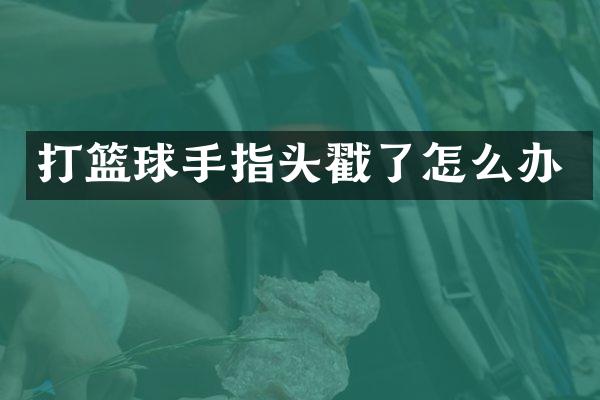 打篮球手指头戳了怎么办