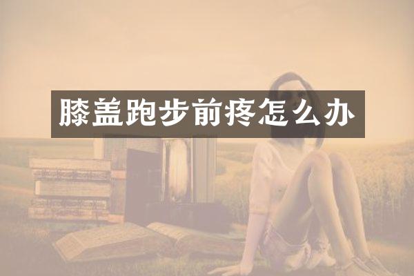 膝盖跑步前疼怎么办
