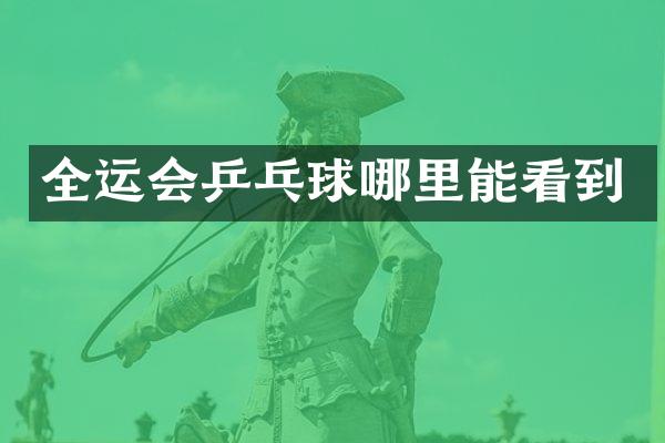全运会乒乓球哪里能看到