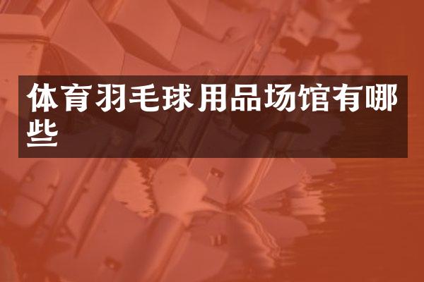 体育羽毛球用品场馆有哪些