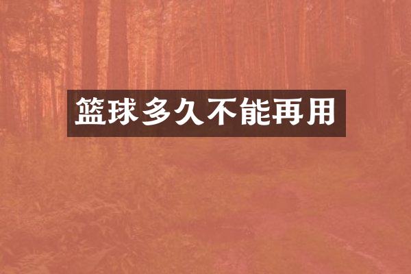篮球多久不能再用