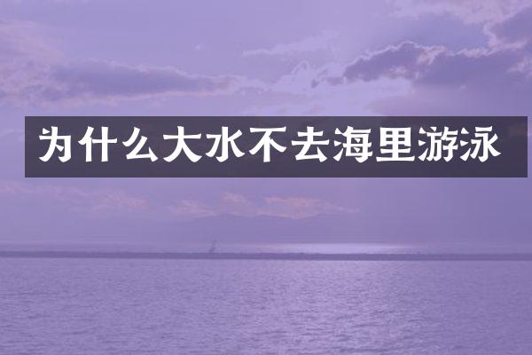 为什么大水不去海里游泳